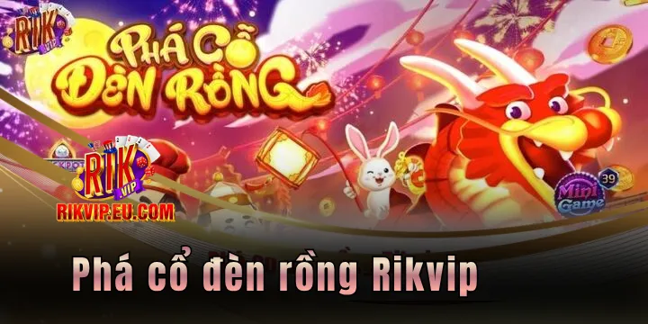 Phá cổ đèn rồng Rikvip - Siêu phẩm nổ hũ đáng trải nghiệm